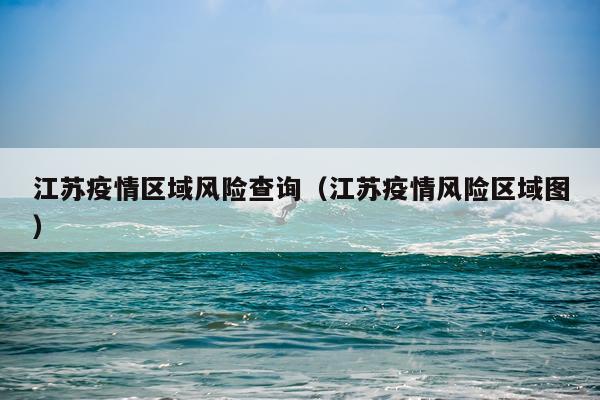 江苏疫情区域风险查询（江苏疫情风险区域图）