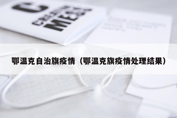 鄂温克自治旗疫情（鄂温克旗疫情处理结果）