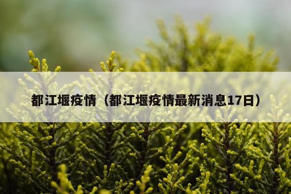都江堰疫情（都江堰疫情最新消息17日）