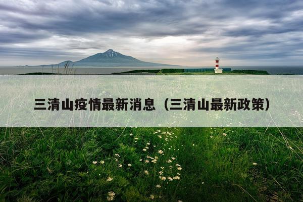 三清山疫情最新消息（三清山最新政策）