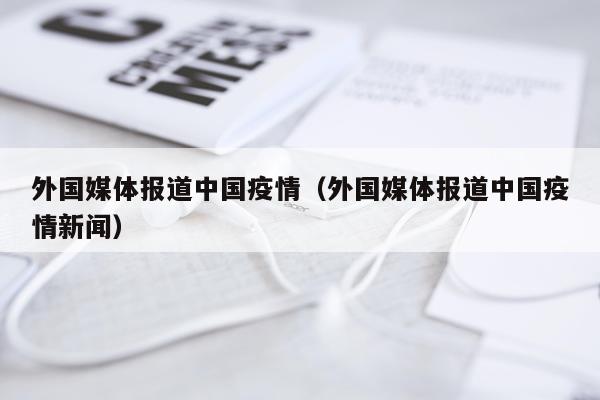 外国媒体报道中国疫情（外国媒体报道中国疫情新闻）