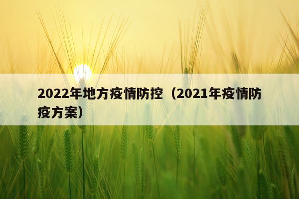 2022年地方疫情防控（2021年疫情防疫方案）