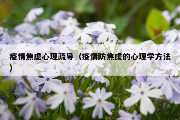 疫情焦虑心理疏导（疫情防焦虑的心理学方法）