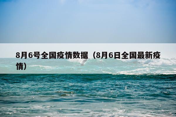 8月6号全国疫情数据（8月6日全国最新疫情）