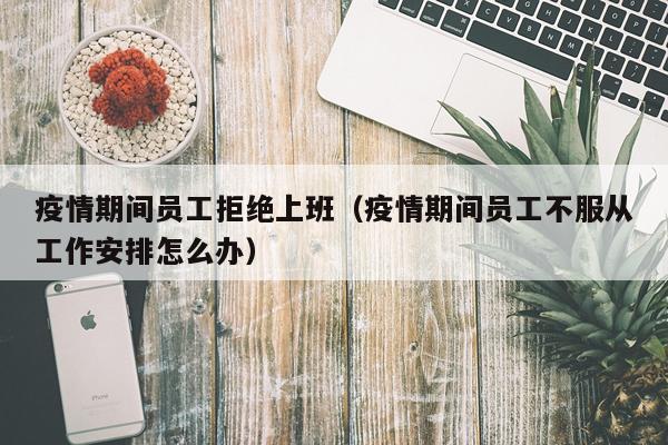 疫情期间员工拒绝上班（疫情期间员工不服从工作安排怎么办）