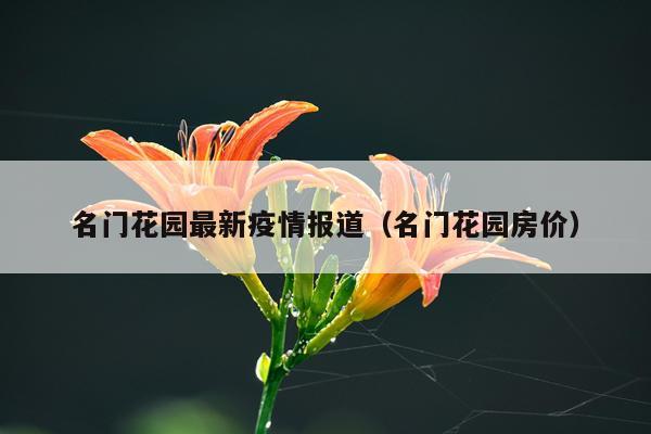名门花园最新疫情报道（名门花园房价）