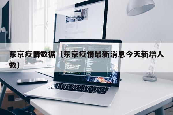 东京疫情数据（东京疫情最新消息今天新增人数）