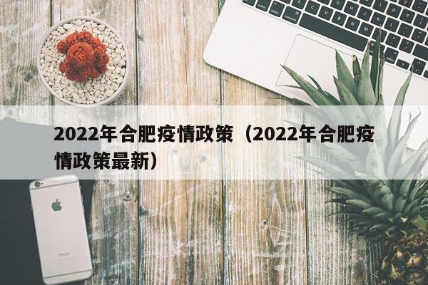 2022年合肥疫情政策（2022年合肥疫情政策最新）
