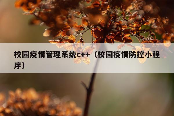 校园疫情管理系统c++（校园疫情防控小程序）
