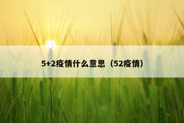5+2疫情什么意思（52疫情）