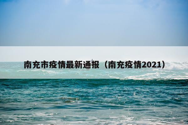 南充市疫情最新通报（南充疫情2021）