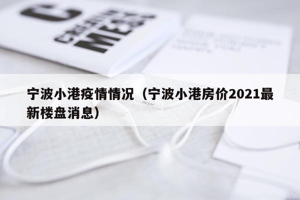 宁波小港疫情情况（宁波小港房价2021最新楼盘消息）