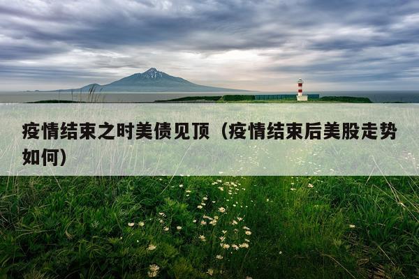 疫情结束之时美债见顶（疫情结束后美股走势如何）