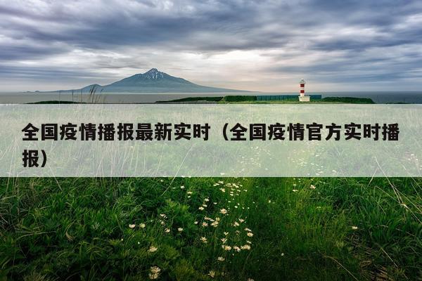 全国疫情播报最新实时（全国疫情官方实时播报）