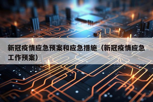 新冠疫情应急预案和应急措施（新冠疫情应急工作预案）