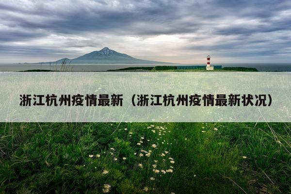 浙江杭州疫情最新（浙江杭州疫情最新状况）