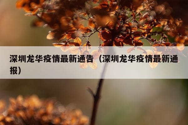 深圳龙华疫情最新通告（深圳龙华疫情最新通报）