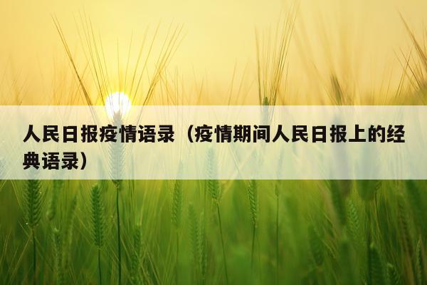人民日报疫情语录（疫情期间人民日报上的经典语录）
