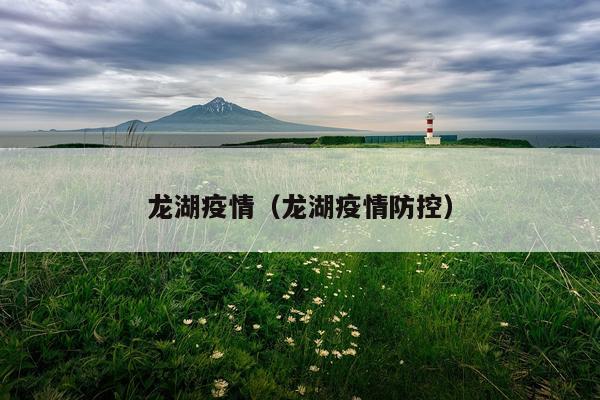 龙湖疫情（龙湖疫情防控）