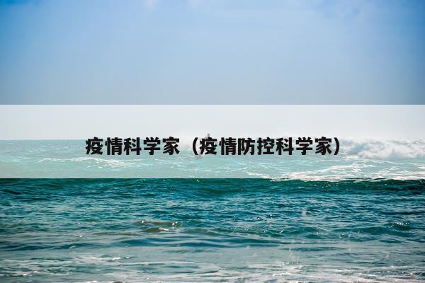 疫情科学家（疫情防控科学家）
