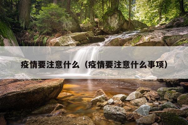 疫情要注意什么（疫情要注意什么事项）
