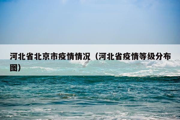 河北省北京市疫情情况（河北省疫情等级分布图）