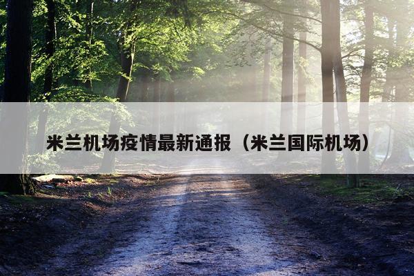 米兰机场疫情最新通报（米兰国际机场）