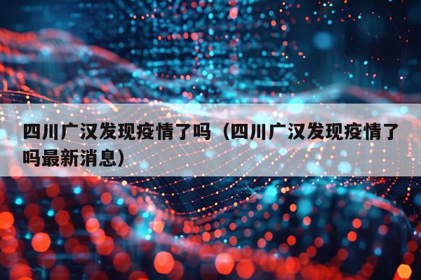 四川广汉发现疫情了吗（四川广汉发现疫情了吗最新消息）