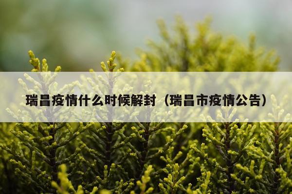 瑞昌疫情什么时候解封（瑞昌市疫情公告）