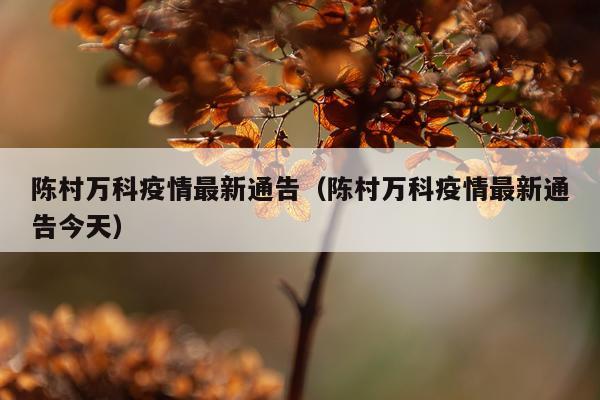 陈村万科疫情最新通告（陈村万科疫情最新通告今天）