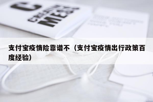 支付宝疫情险靠谱不（支付宝疫情出行政策百度经验）