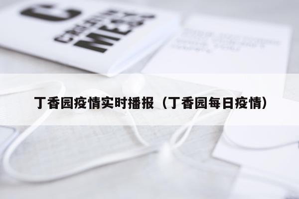 丁香园疫情实时播报（丁香园每日疫情）