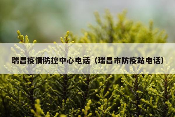 瑞昌疫情防控中心电话（瑞昌市防疫站电话）