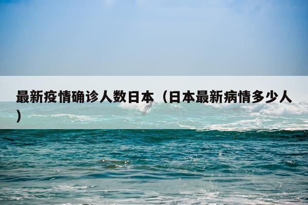 最新疫情确诊人数日本（日本最新病情多少人）