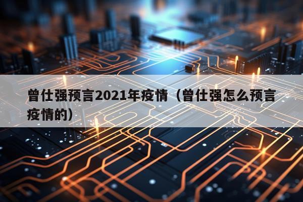 曾仕强预言2021年疫情（曾仕强怎么预言疫情的）