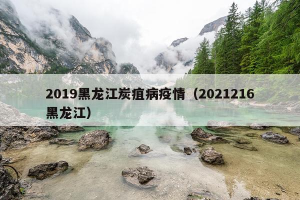 2019黑龙江炭疽病疫情（2021216黑龙江）