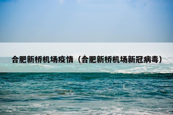 合肥新桥机场疫情（合肥新桥机场新冠病毒）