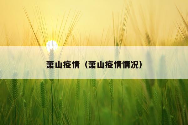 萧山疫情（萧山疫情情况）