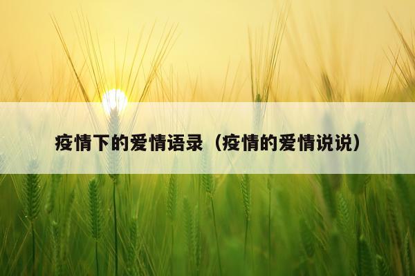 疫情下的爱情语录（疫情的爱情说说）