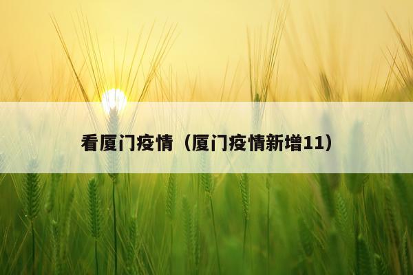 看厦门疫情（厦门疫情新增11）