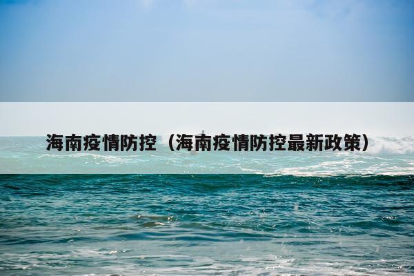 海南疫情防控（海南疫情防控最新政策）