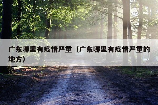 广东哪里有疫情严重（广东哪里有疫情严重的地方）