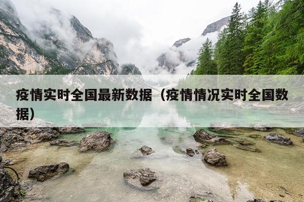 疫情实时全国最新数据（疫情情况实时全国数据）