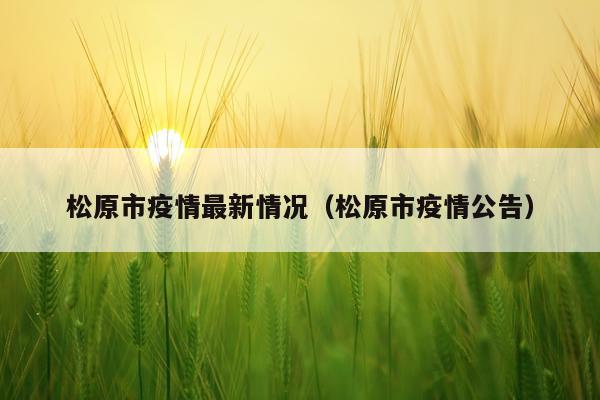 松原市疫情最新情况（松原市疫情公告）