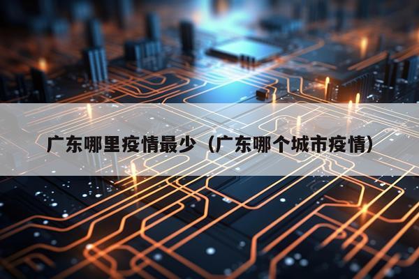 广东哪里疫情最少（广东哪个城市疫情）