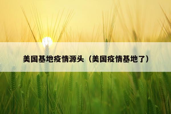 美国基地疫情源头（美国疫情基地了）