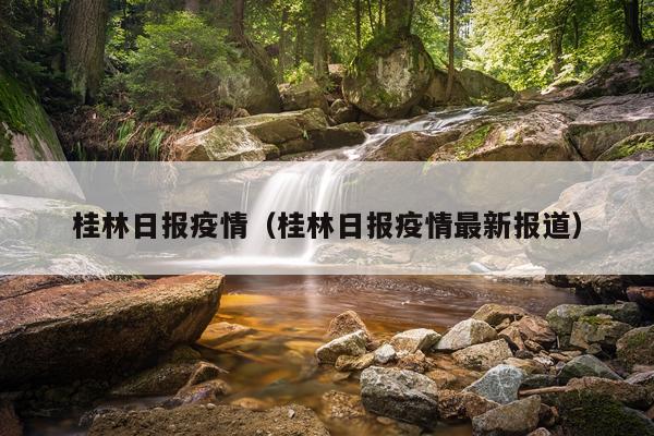 桂林日报疫情（桂林日报疫情最新报道）