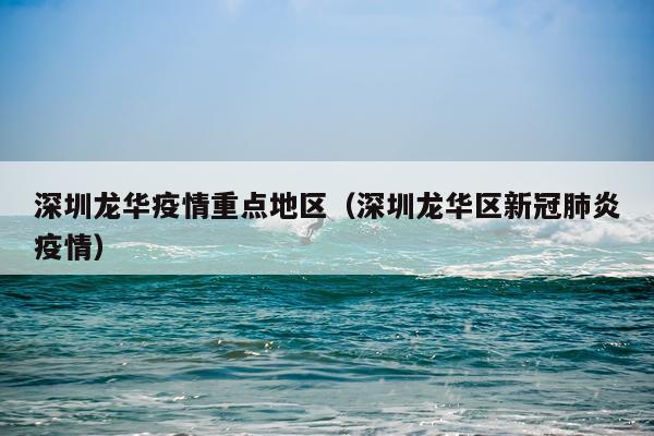 深圳龙华疫情重点地区（深圳龙华区新冠肺炎疫情）