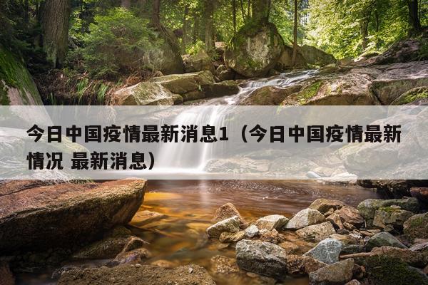 今日中国疫情最新消息1（今日中国疫情最新情况 最新消息）