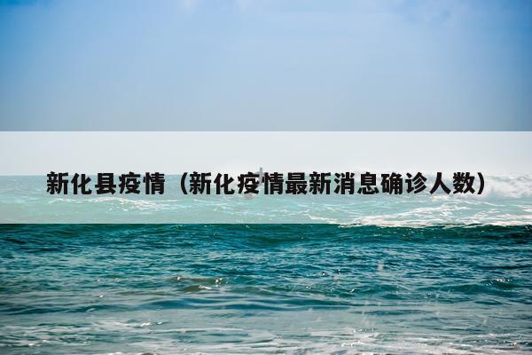新化县疫情（新化疫情最新消息确诊人数）